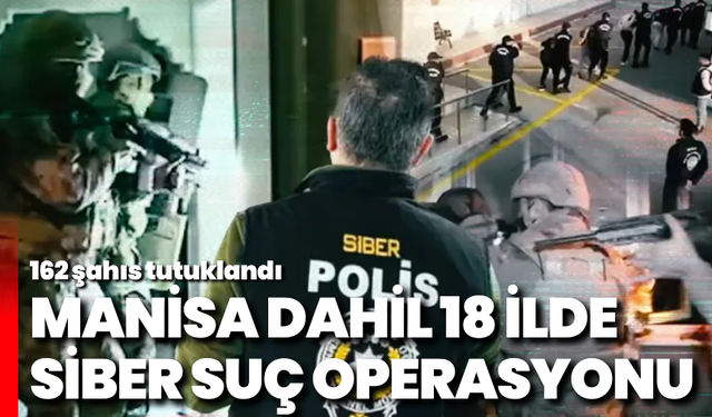 Manisa dahil 18 ilde siber suç operasyonu: 162 şahıs tutuklandı
