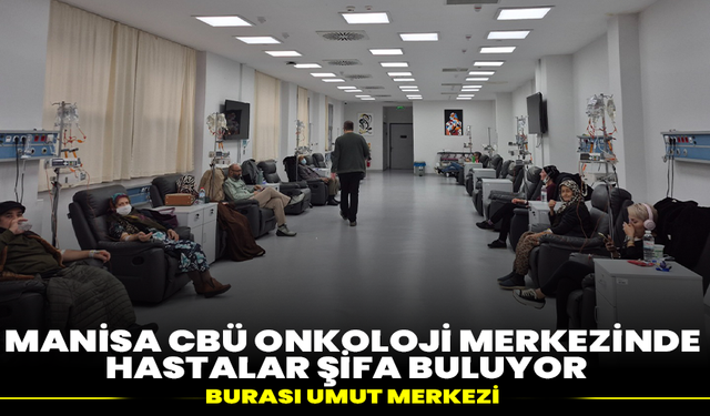 Manisa CBÜ Onkoloji Merkezinde hastalar şifa buluyor :Burası umut merkezi