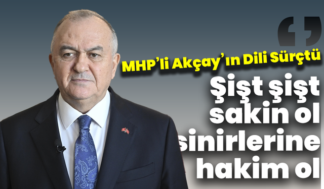 MHP’li Akçay’ın Dili Sürçtü : “Şişt şişt sakin ol, si… sinirlerine hakim ol ”