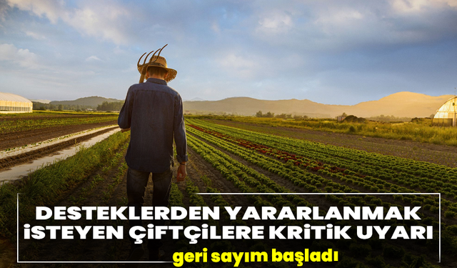 Desteklerden yararlanmak isteyen çiftçilere kritik hatırlatma: geri sayım başladı