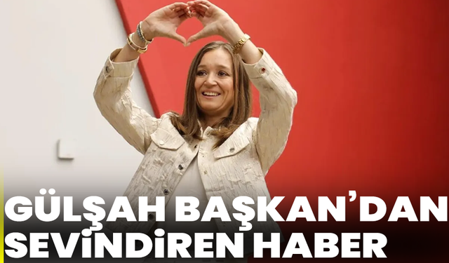 Gülşah Başkan’dan sevindiren haber