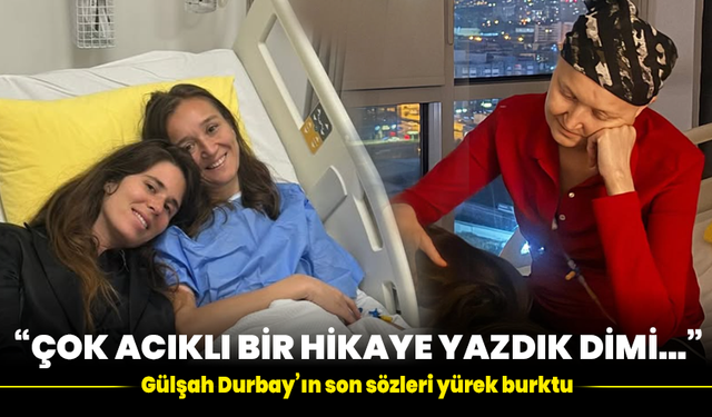 “Çok acıklı bir hikâye yazdık dimi…” Gülşah Durbay’ın son sözleri yürek burktu