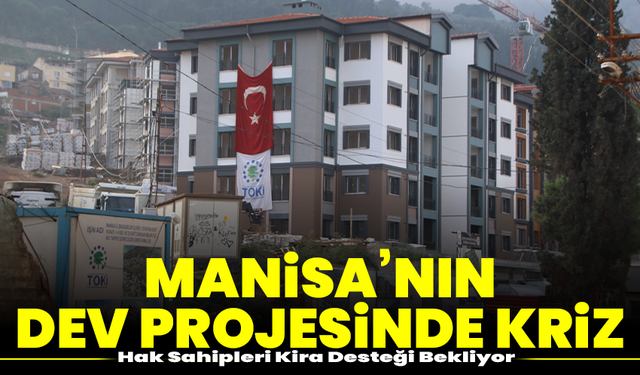 Manisa’nın Dev Projesinde Kriz: Hak Sahipleri Kira Desteği Bekliyor