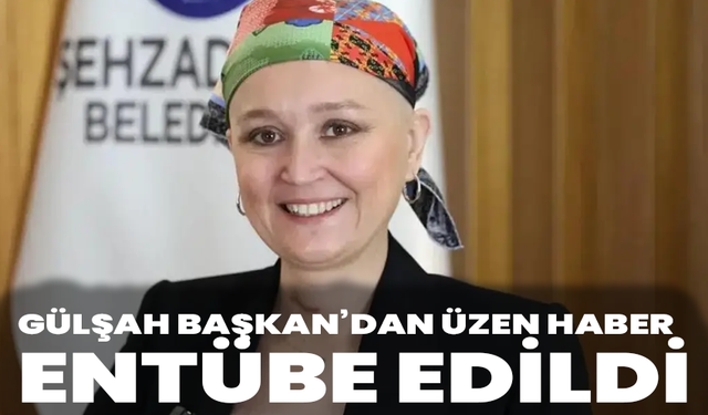 Gülşah Başkan’dan üzen haber: Entübe edildi