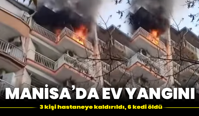 Manisa’da ev yangını: 3 kişi hastaneye kaldırıldı, 6 kedi öldü