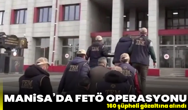 Manisa’da FETÖ operasyonu: 160 şüpheli gözaltına alındı