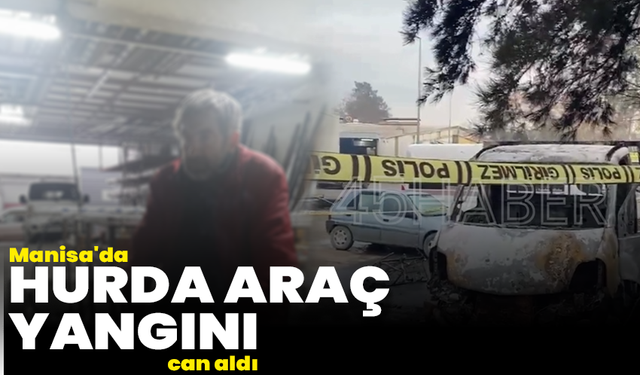 Manisa’da hurda araç yangını can aldı