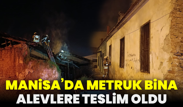 Manisa’da metruk bina alevlere teslim oldu