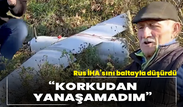 Rus İHA’sını baltayla düşürdü, “Korkudan yanaşamadım”