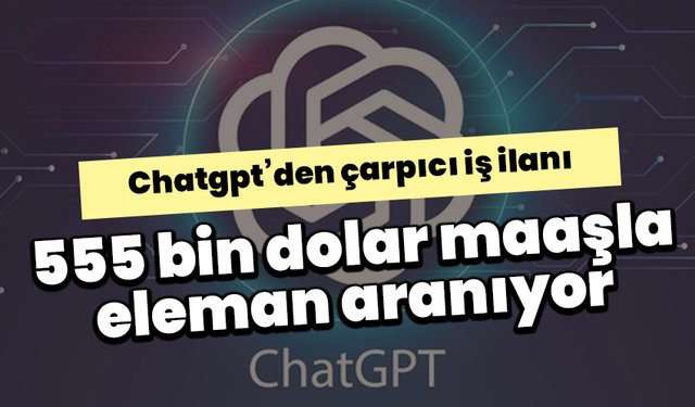 Chatgpt’den çarpıcı iş ilanı: 555 bin dolar maaşla eleman aranıyor