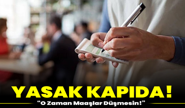 Yasak Kapıda! “O Zaman Maaşlar Düşmesin!”