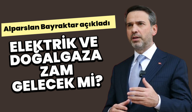 Elektrik ve Doğalgaza zam gelecek mi? Alparslan Bayraktar açıkladı
