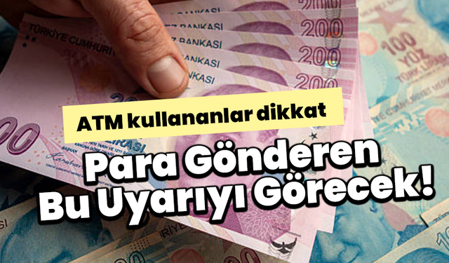 ATM Kullananlar Dikkat: Para Gönderen Bu Uyarıyı Görecek!