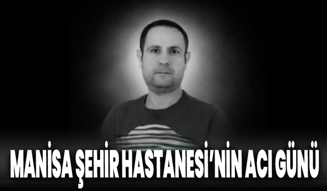 Manisa Şehir Hastanesi'nin Acı Günü: Halil Aygün Hayatını Kaybetti