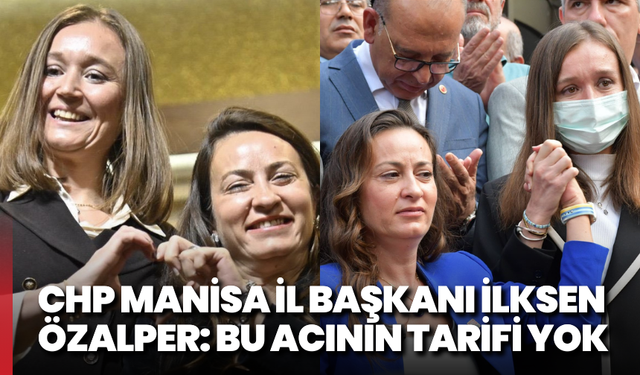 CHP Manisa İl Başkanı İlksen Özalper: Bu acının tarifi yok