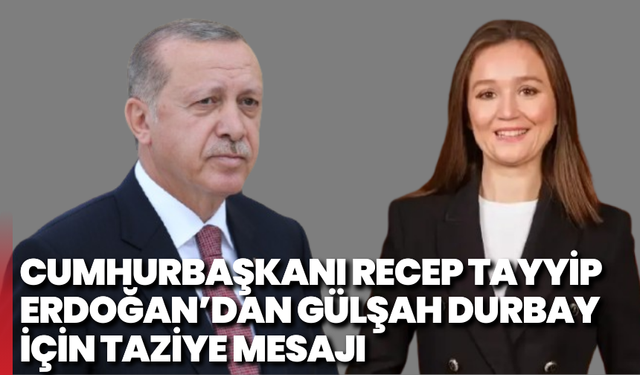 Cumhurbaşkanı Recep Tayyip Erdoğan’dan Gülşah Durbay İçin Taziye Mesajı