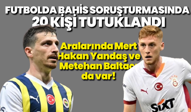 Futbolda bahis soruşturması büyüyor: 20 kişi tutuklandı!