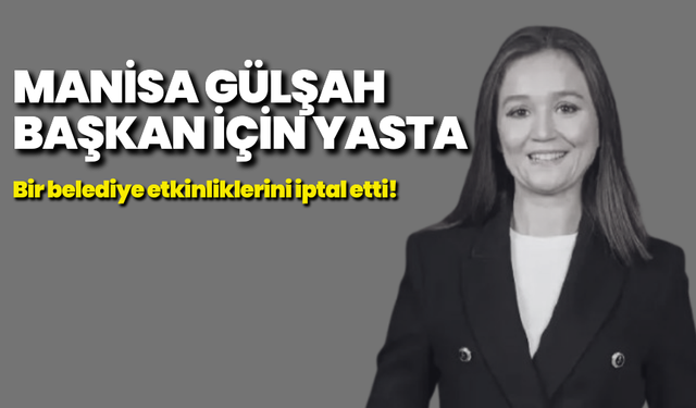 Manisa Gülşah Başkan için yasta: Bir belediye etkinliklerini iptal etti!