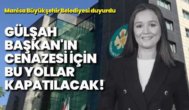 Manisa Büyükşehir Belediyesi duyurdu: Gülşah Başkan'ın cenazesi için bu yollar kapatılacak!