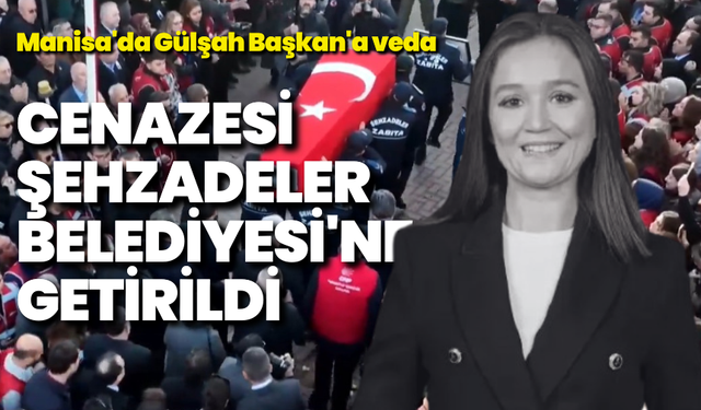 Manisa'da Gülşah Başkan'a veda: Naaşı Şehzadeler Belediyesi'ne getirildi