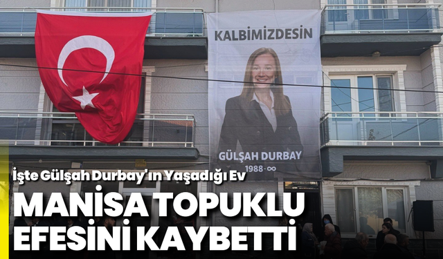 Manisa Topuklu Efesini Kaybetti: İşte Gülşah Durbay'ın Yaşadığı Ev