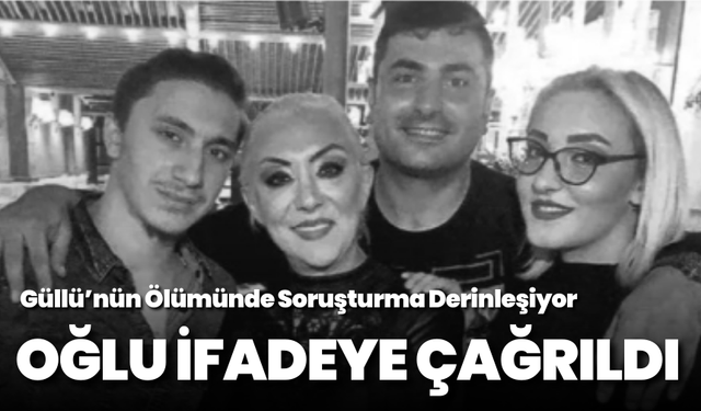 Güllü’nün Ölümünde Soruşturma Derinleşiyor: Oğlu İfadeye Çağrıldı
