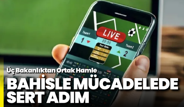 Bahisle Mücadelede Sert Adım: Üç Bakanlıktan Ortak Hamle