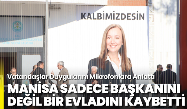 Manisa Sadece Başkanını Değil, Bir Evladını Kaybetti: Vatandaşlar Duygularını Mikrofonlara Anlattı