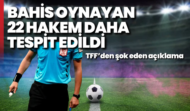 TFF'den şok eden açıklama: Bahis oynayan 22 hakem daha tespit edildi!