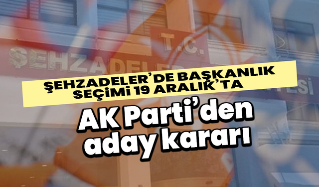 Şehzadeler’de başkanlık seçimi 19 Aralık’ta: AK Parti’den aday kararı
