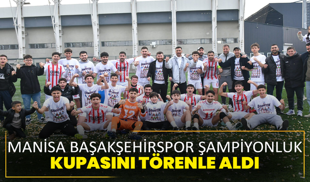 Manisa Başakşehirspor şampiyonluk kupasını törenle aldı