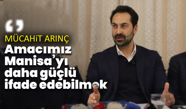 Mücahit Arınç: ''Amacımız Manisa’yı daha güçlü bir şekilde ifade edebilmek''