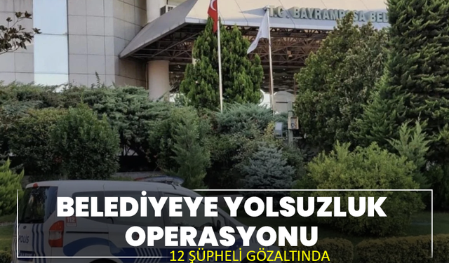 Belediyeye yolsuzluk operasyonu: 12 şüpheli gözaltında