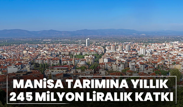 Manisa tarımına yıllık 245 milyon liralık katkı