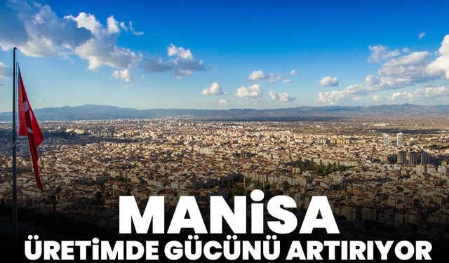Manisa üretimde gücünü artırıyor!