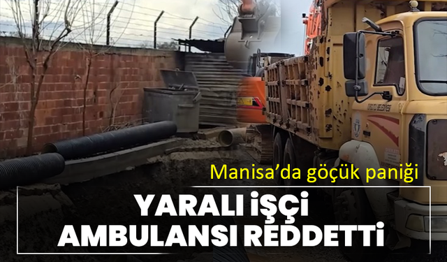 Manisa’da göçük paniği: Yaralı işçi ambulansı reddetti