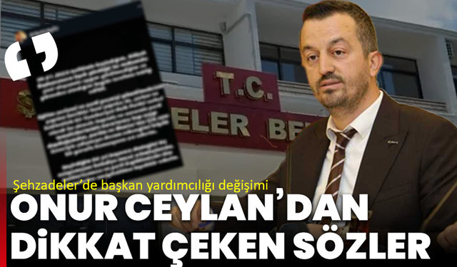 Şehzadeler’de başkan yardımcılığı değişimi: Onur Ceylan’dan dikkat çeken sözler