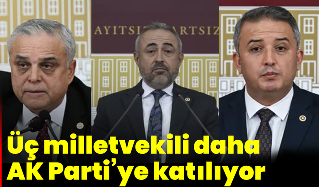 Üç milletvekili daha AK Parti’ye katılıyor