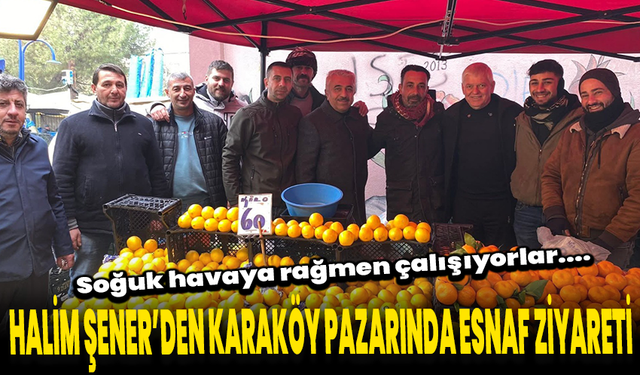Soğuk havaya rağmen çalışıyorlar... Halim Şener’den Karaköy Pazarı’nda esnaf ziyareti