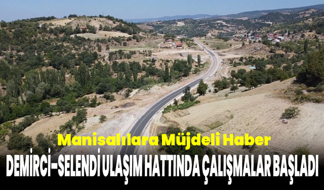 Manisalılara Müjdeli Haber: Demirci–Selendi Ulaşım Hattında Çalışmalar Başladı