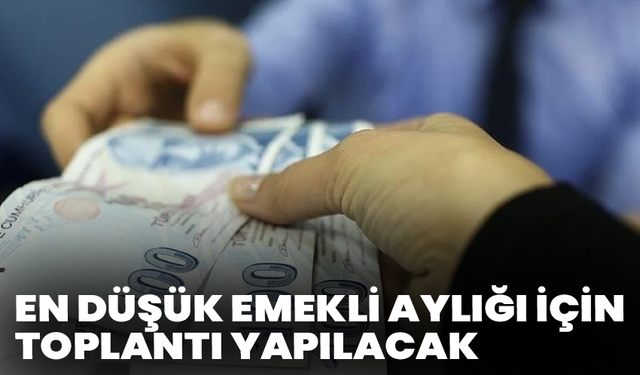 En düşük emekli aylığı için toplantı yapılacak