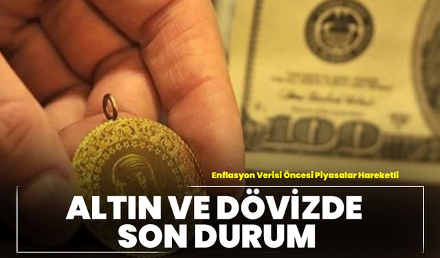 Enflasyon Verisi Öncesi Piyasalar Hareketli: Altın ve Dövizde Son Durum