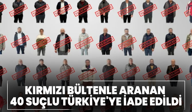 Kırmızı bültenle aranan 40 suçlu Türkiye'ye iade edildi