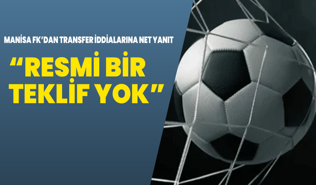 Manisa FK’dan Transfer İddialarına Net Yanıt: “Resmi Bir Teklif Yok”