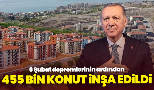 6 Şubat depremlerinin ardından 455 bin konut inşa edildi