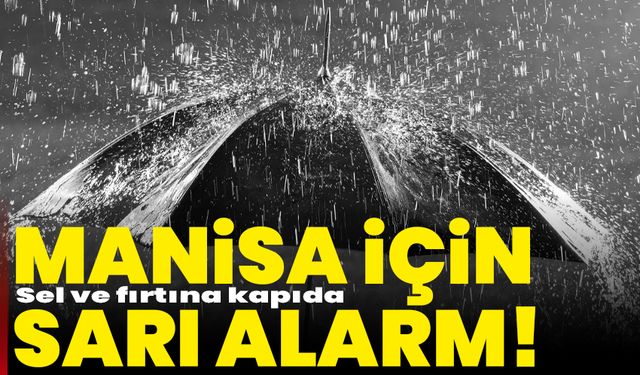 Manisa için sarı alarm! Sel ve fırtına kapıda