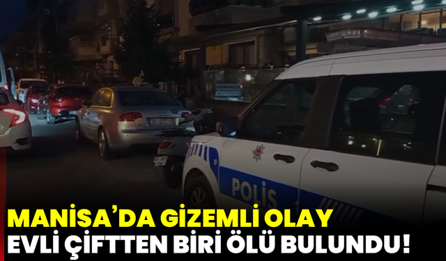 Manisa’da gizemli olay: Evli çiftten biri ölü bulundu!