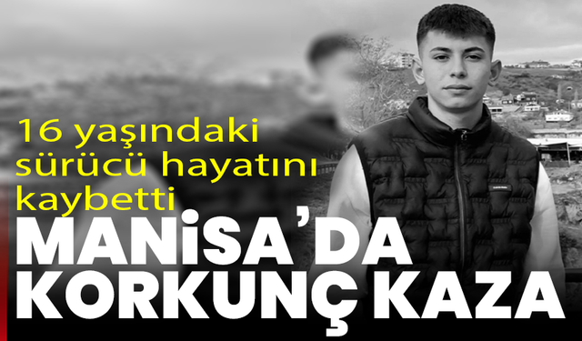 Manisa’da korkunç kaza: 16 yaşındaki genç hayatını kaybetti