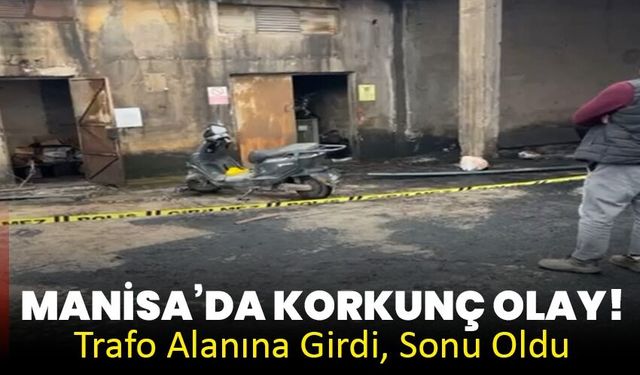 Manisa’da Korkunç Olay! Trafo Alanına Girdi, Sonu Oldu