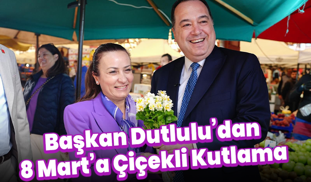 Başkan Dutlulu’dan 8 Mart’a Çiçekli Kutlama